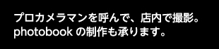 プロカメラマンを呼んで、店内で撮影。photobookの制作も承ります。